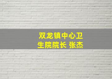 双龙镇中心卫生院院长 张杰